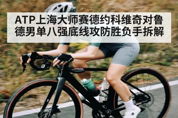 ATP上海大师赛德约科维奇对鲁德男单八强底线攻防胜负手拆解 - CQ9