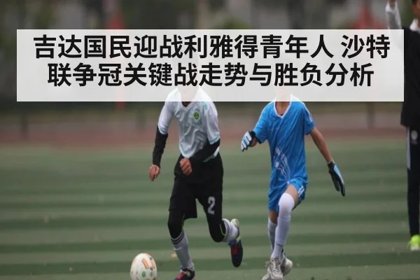 吉达国民迎战利雅得青年人 沙特联争冠关键战走势与胜负分析