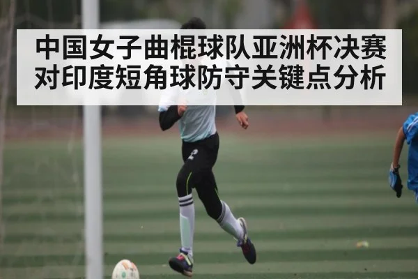 中国女子曲棍球队亚洲杯决赛对印度短角球防守关键点分析(CQ9)